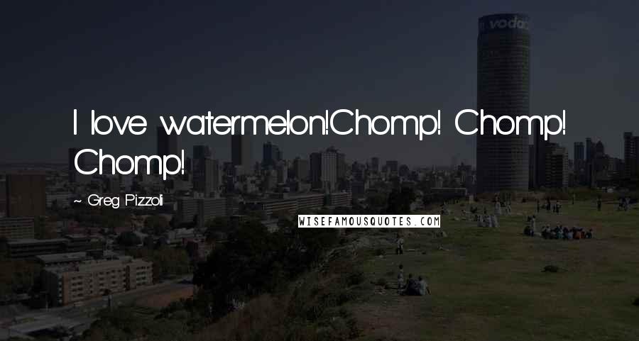 Greg Pizzoli Quotes: I love watermelon!Chomp! Chomp! Chomp!