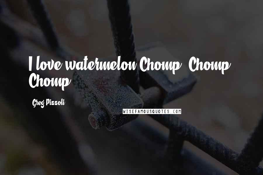 Greg Pizzoli Quotes: I love watermelon!Chomp! Chomp! Chomp!