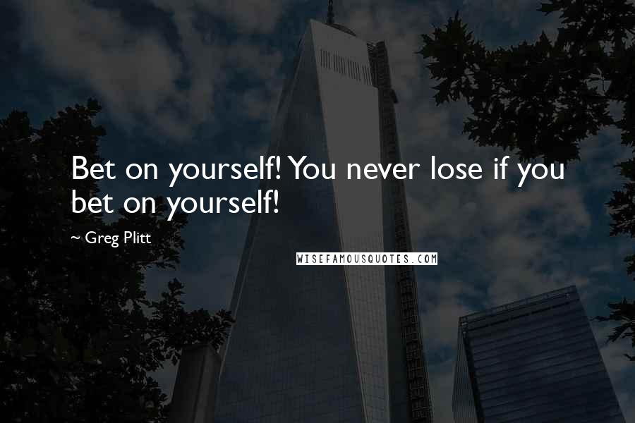 Greg Plitt Quotes: Bet on yourself! You never lose if you bet on yourself!