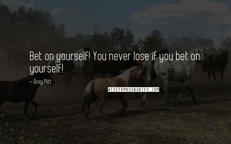 Greg Plitt Quotes: Bet on yourself! You never lose if you bet on yourself!