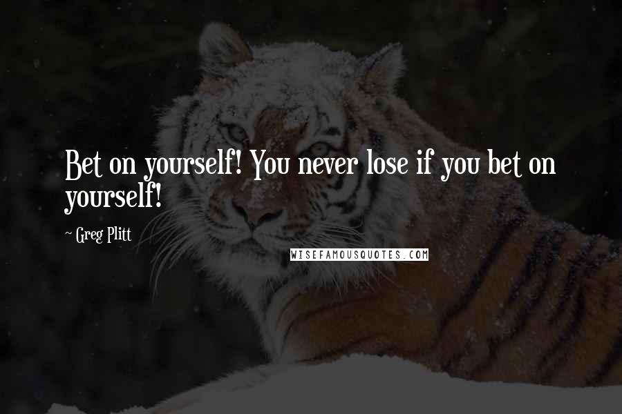 Greg Plitt Quotes: Bet on yourself! You never lose if you bet on yourself!