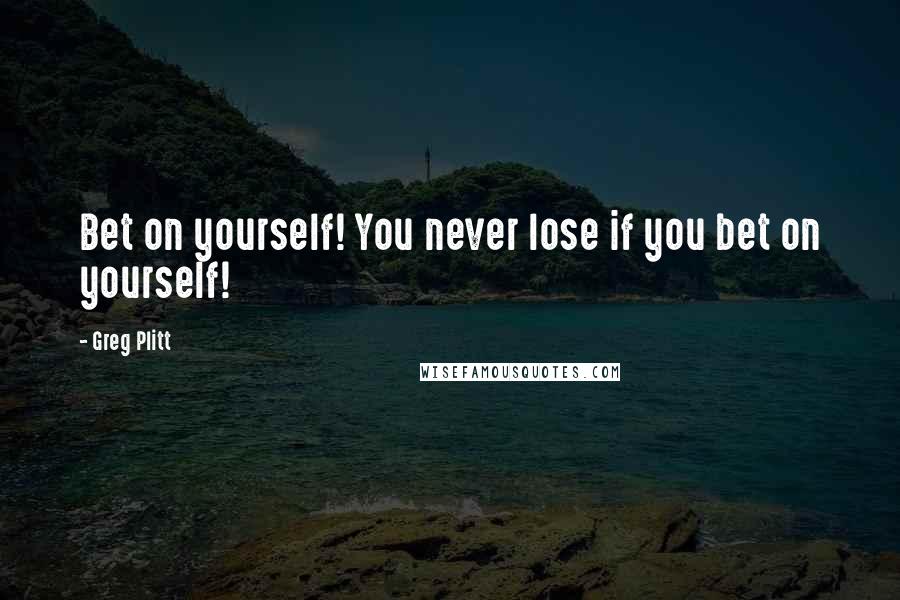 Greg Plitt Quotes: Bet on yourself! You never lose if you bet on yourself!