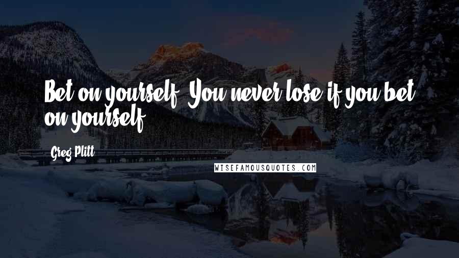 Greg Plitt Quotes: Bet on yourself! You never lose if you bet on yourself!