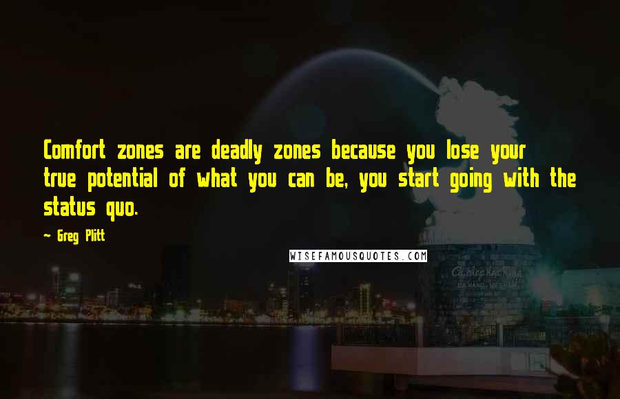 Greg Plitt Quotes: Comfort zones are deadly zones because you lose your true potential of what you can be, you start going with the status quo.