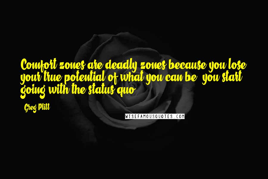 Greg Plitt Quotes: Comfort zones are deadly zones because you lose your true potential of what you can be, you start going with the status quo.