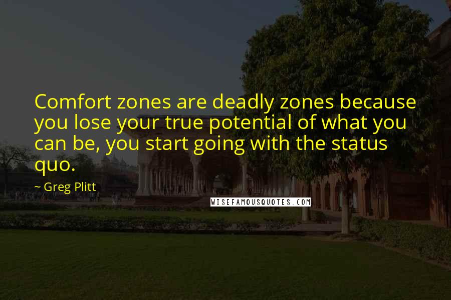 Greg Plitt Quotes: Comfort zones are deadly zones because you lose your true potential of what you can be, you start going with the status quo.