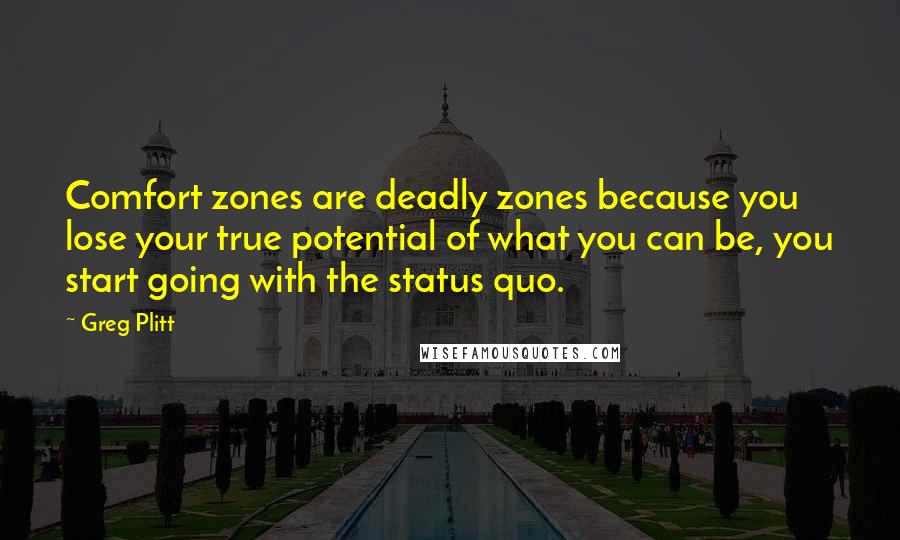 Greg Plitt Quotes: Comfort zones are deadly zones because you lose your true potential of what you can be, you start going with the status quo.