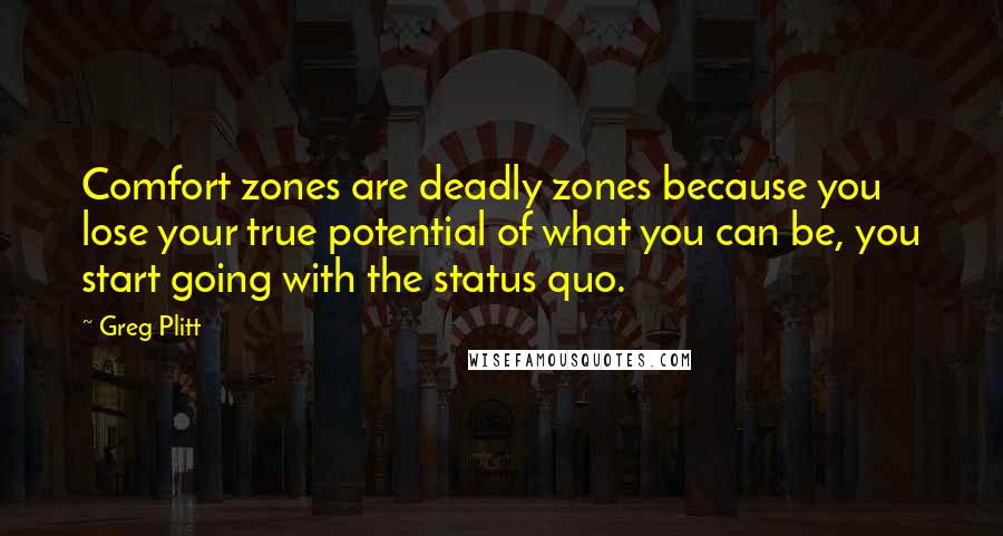 Greg Plitt Quotes: Comfort zones are deadly zones because you lose your true potential of what you can be, you start going with the status quo.