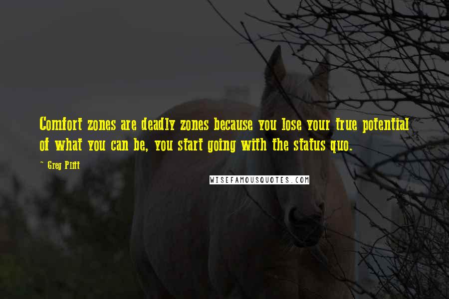 Greg Plitt Quotes: Comfort zones are deadly zones because you lose your true potential of what you can be, you start going with the status quo.