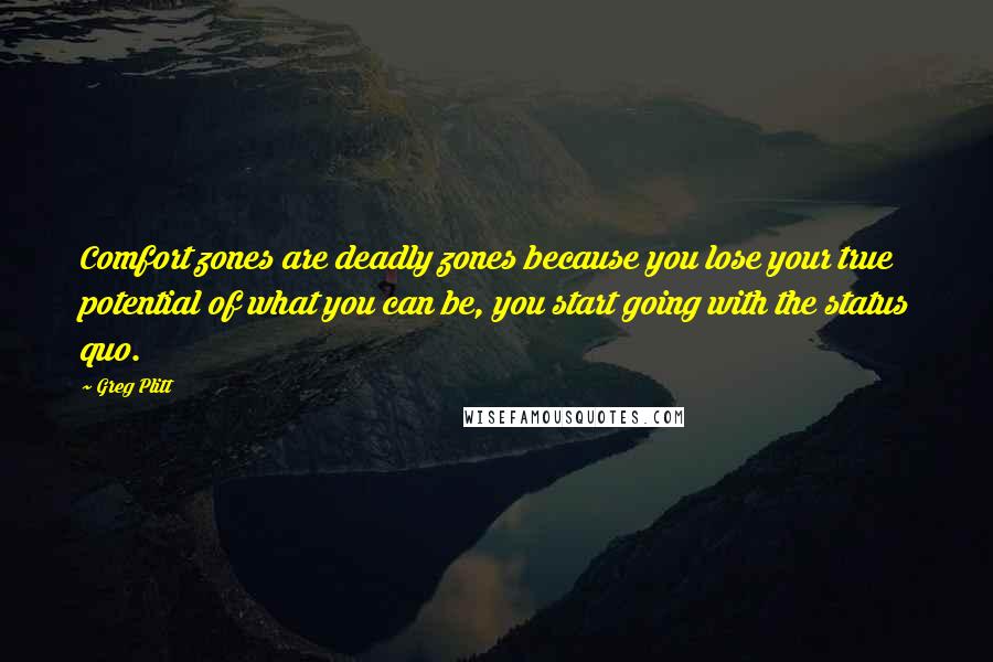 Greg Plitt Quotes: Comfort zones are deadly zones because you lose your true potential of what you can be, you start going with the status quo.