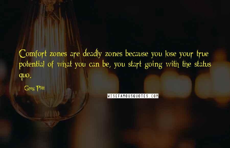 Greg Plitt Quotes: Comfort zones are deadly zones because you lose your true potential of what you can be, you start going with the status quo.