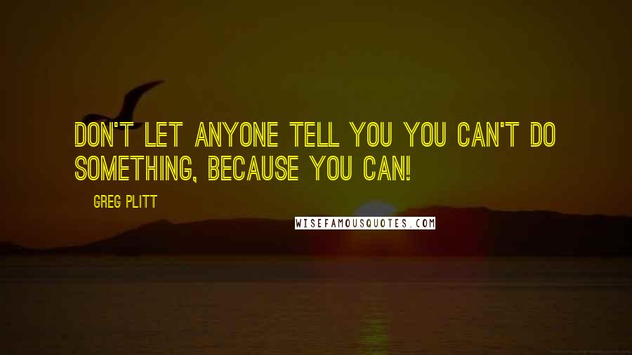 Greg Plitt Quotes: Don't let anyone tell you you can't do something, because you can!