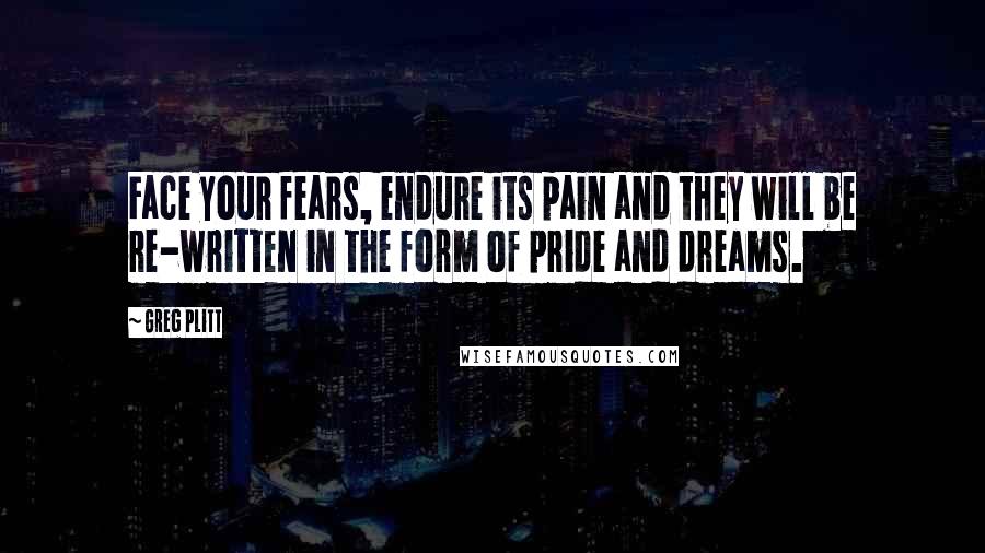 Greg Plitt Quotes: Face your fears, endure its pain and they will be re-written in the form of pride and dreams.