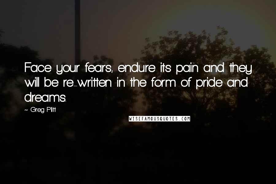 Greg Plitt Quotes: Face your fears, endure its pain and they will be re-written in the form of pride and dreams.