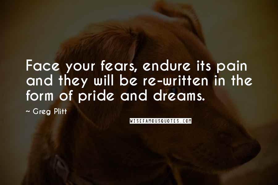 Greg Plitt Quotes: Face your fears, endure its pain and they will be re-written in the form of pride and dreams.