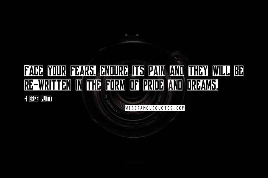 Greg Plitt Quotes: Face your fears, endure its pain and they will be re-written in the form of pride and dreams.