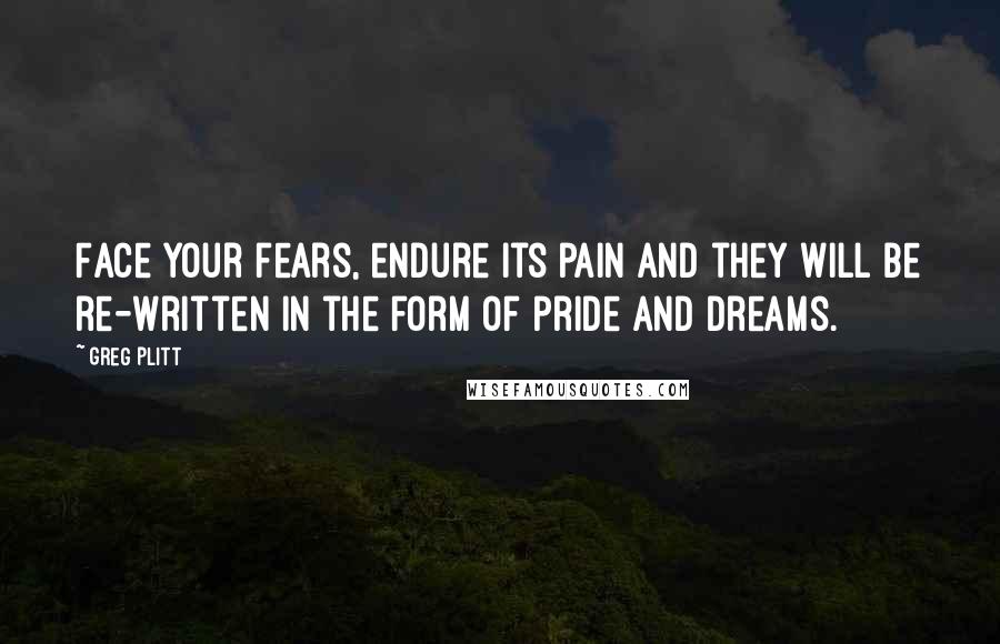 Greg Plitt Quotes: Face your fears, endure its pain and they will be re-written in the form of pride and dreams.