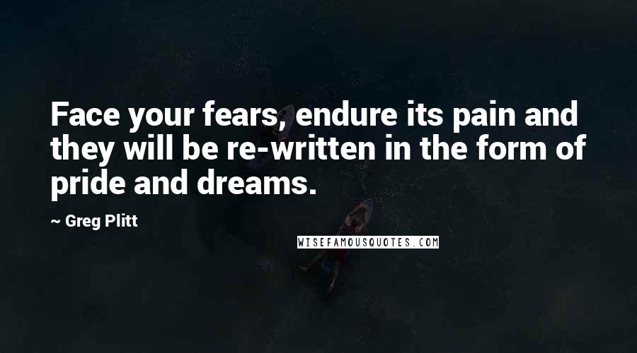 Greg Plitt Quotes: Face your fears, endure its pain and they will be re-written in the form of pride and dreams.