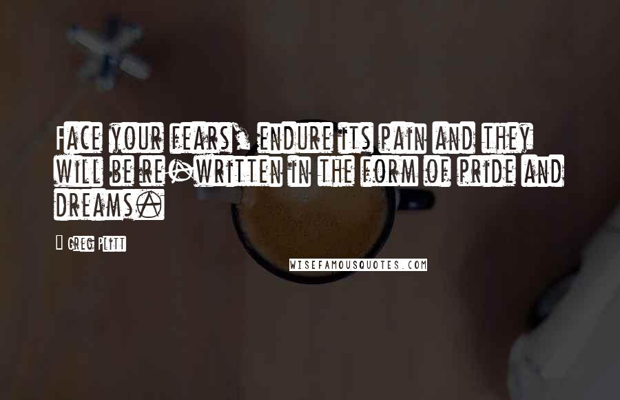 Greg Plitt Quotes: Face your fears, endure its pain and they will be re-written in the form of pride and dreams.