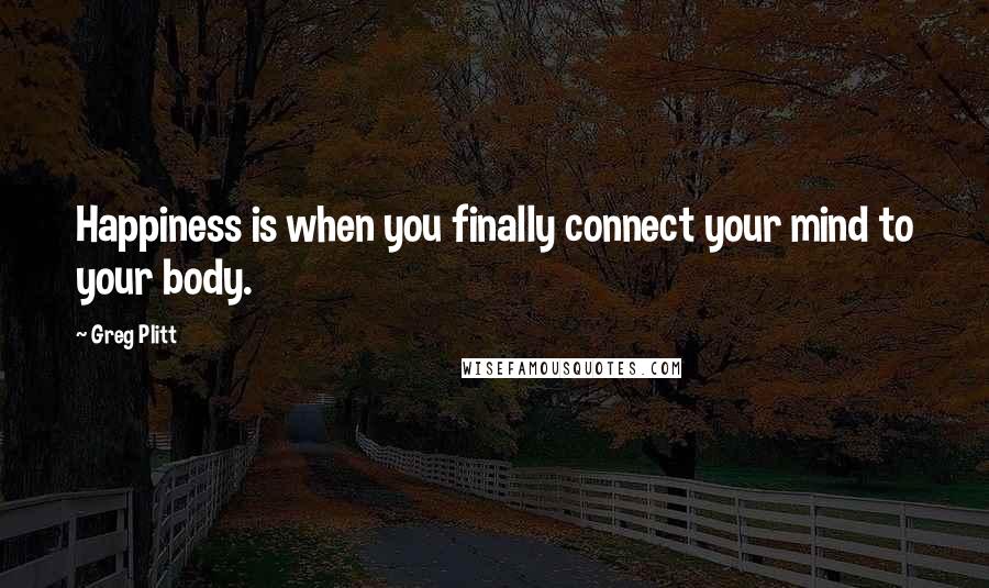 Greg Plitt Quotes: Happiness is when you finally connect your mind to your body.