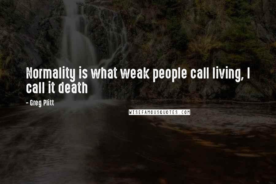 Greg Plitt Quotes: Normality is what weak people call living, I call it death