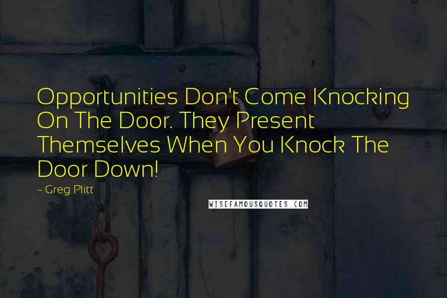 Greg Plitt Quotes: Opportunities Don't Come Knocking On The Door. They Present Themselves When You Knock The Door Down!