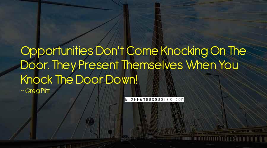 Greg Plitt Quotes: Opportunities Don't Come Knocking On The Door. They Present Themselves When You Knock The Door Down!