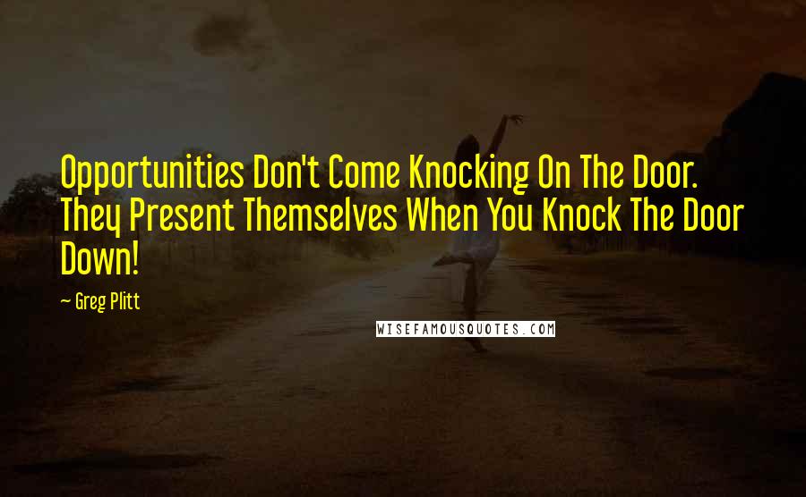 Greg Plitt Quotes: Opportunities Don't Come Knocking On The Door. They Present Themselves When You Knock The Door Down!