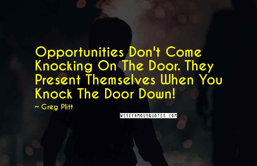 Greg Plitt Quotes: Opportunities Don't Come Knocking On The Door. They Present Themselves When You Knock The Door Down!