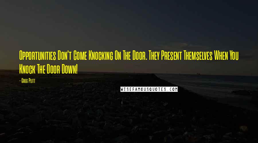 Greg Plitt Quotes: Opportunities Don't Come Knocking On The Door. They Present Themselves When You Knock The Door Down!