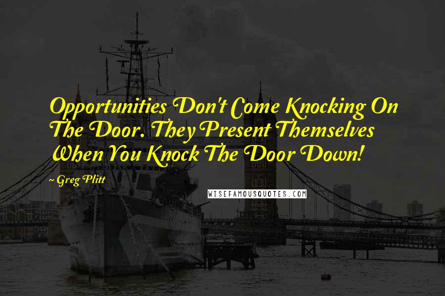 Greg Plitt Quotes: Opportunities Don't Come Knocking On The Door. They Present Themselves When You Knock The Door Down!