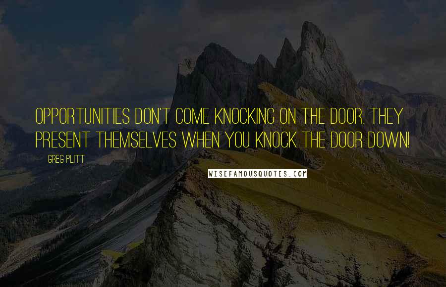 Greg Plitt Quotes: Opportunities Don't Come Knocking On The Door. They Present Themselves When You Knock The Door Down!