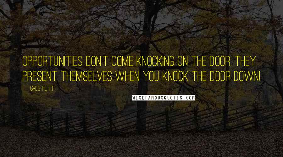 Greg Plitt Quotes: Opportunities Don't Come Knocking On The Door. They Present Themselves When You Knock The Door Down!