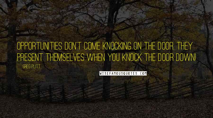 Greg Plitt Quotes: Opportunities Don't Come Knocking On The Door. They Present Themselves When You Knock The Door Down!