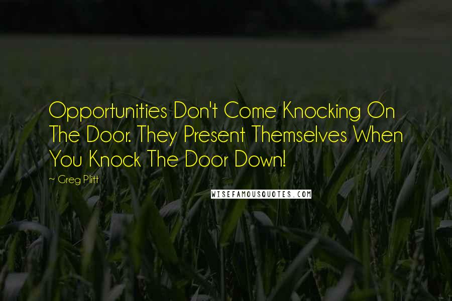 Greg Plitt Quotes: Opportunities Don't Come Knocking On The Door. They Present Themselves When You Knock The Door Down!