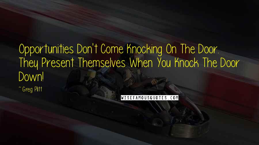 Greg Plitt Quotes: Opportunities Don't Come Knocking On The Door. They Present Themselves When You Knock The Door Down!