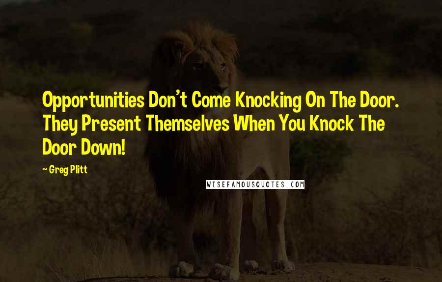 Greg Plitt Quotes: Opportunities Don't Come Knocking On The Door. They Present Themselves When You Knock The Door Down!