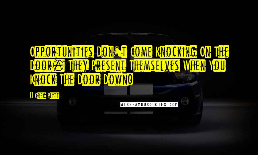 Greg Plitt Quotes: Opportunities Don't Come Knocking On The Door. They Present Themselves When You Knock The Door Down!