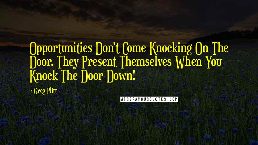 Greg Plitt Quotes: Opportunities Don't Come Knocking On The Door. They Present Themselves When You Knock The Door Down!