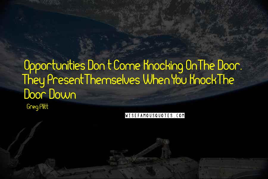 Greg Plitt Quotes: Opportunities Don't Come Knocking On The Door. They Present Themselves When You Knock The Door Down!