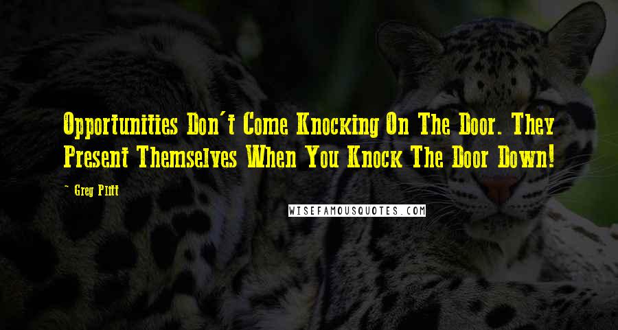 Greg Plitt Quotes: Opportunities Don't Come Knocking On The Door. They Present Themselves When You Knock The Door Down!