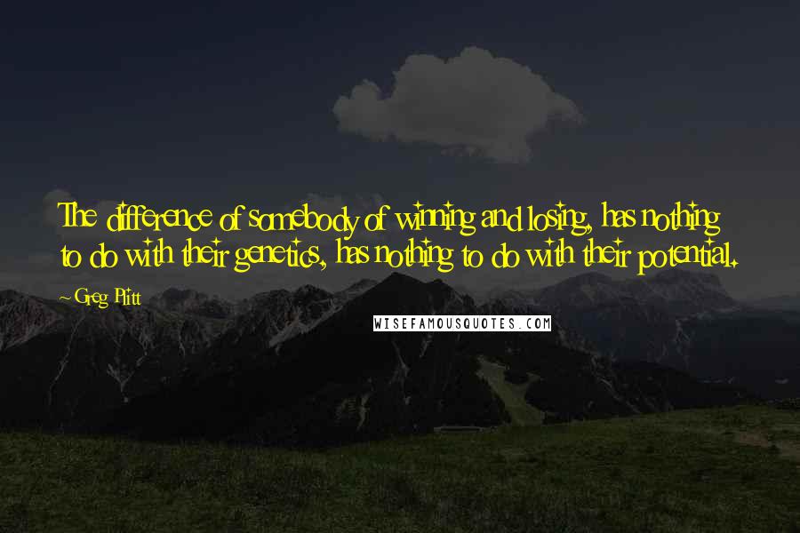 Greg Plitt Quotes: The difference of somebody of winning and losing, has nothing to do with their genetics, has nothing to do with their potential.