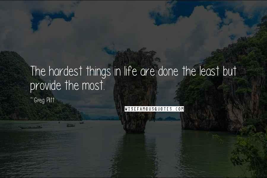 Greg Plitt Quotes: The hardest things in life are done the least but provide the most.