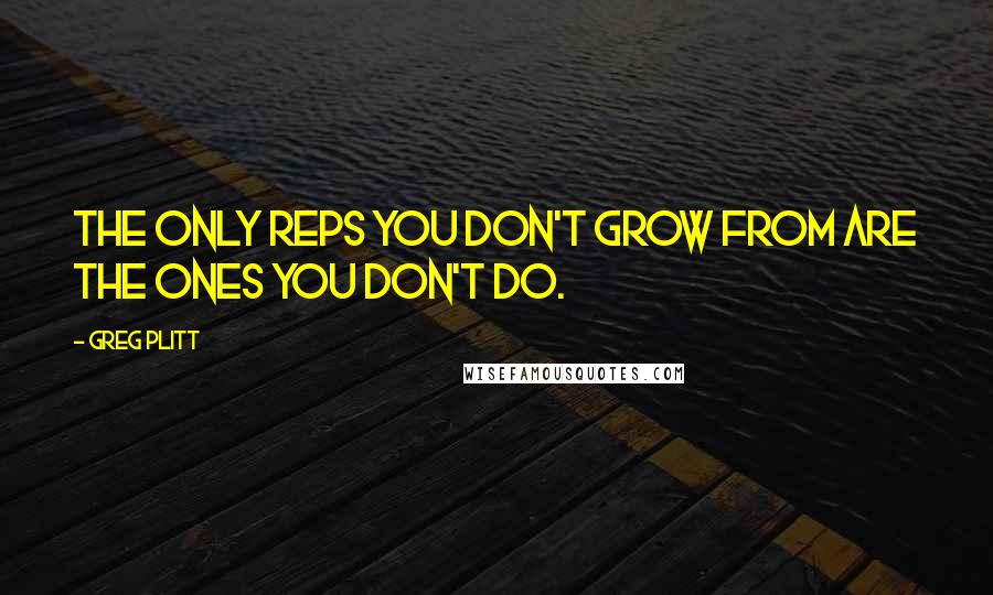 Greg Plitt Quotes: The only reps you don't grow from are the ones you don't do.