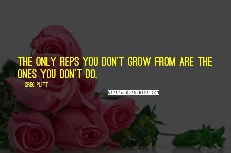 Greg Plitt Quotes: The only reps you don't grow from are the ones you don't do.