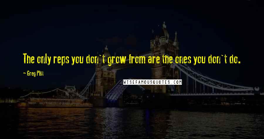 Greg Plitt Quotes: The only reps you don't grow from are the ones you don't do.