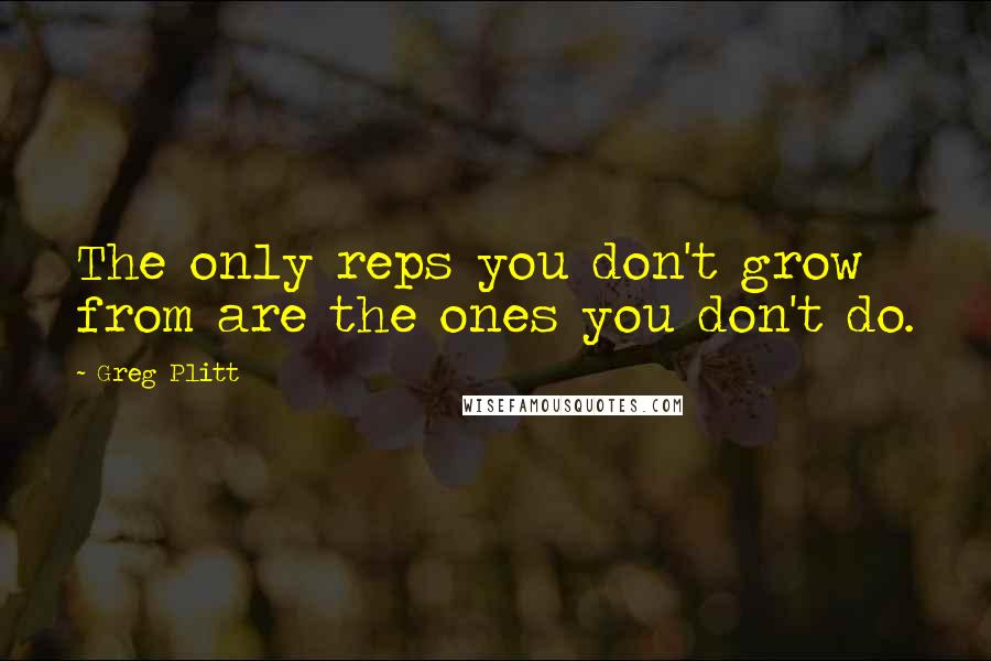 Greg Plitt Quotes: The only reps you don't grow from are the ones you don't do.