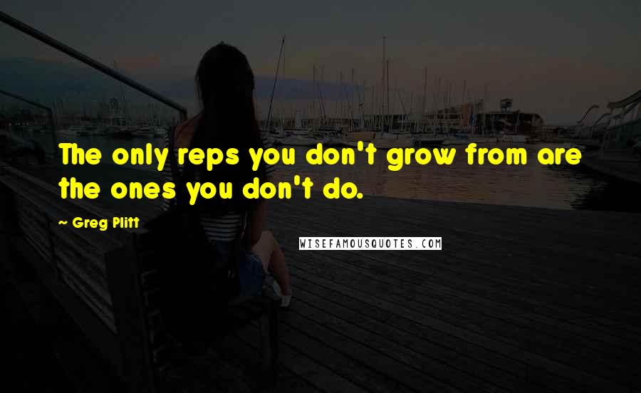Greg Plitt Quotes: The only reps you don't grow from are the ones you don't do.