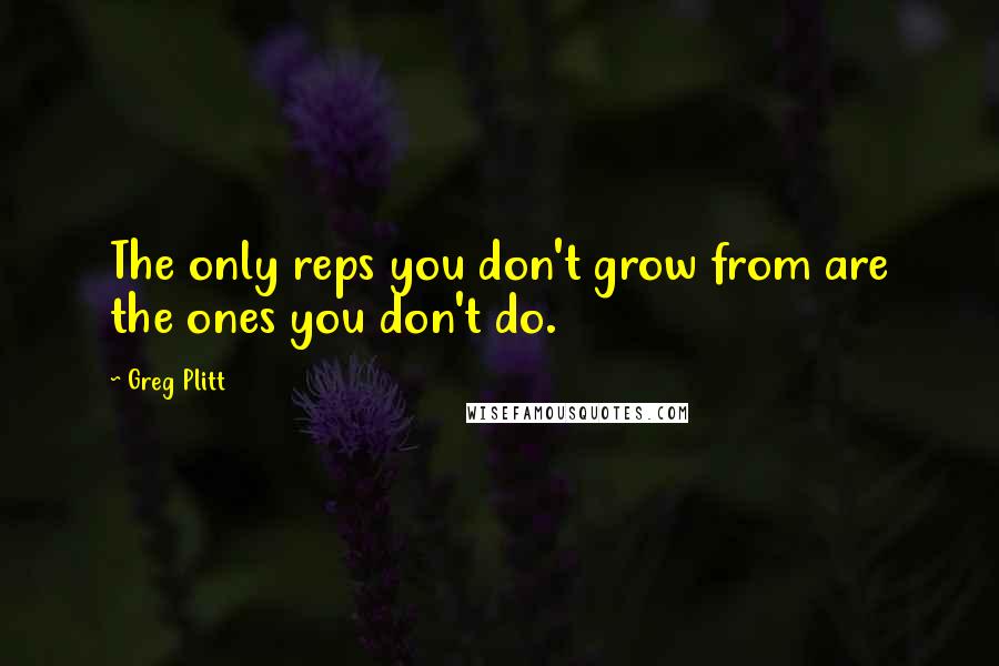 Greg Plitt Quotes: The only reps you don't grow from are the ones you don't do.