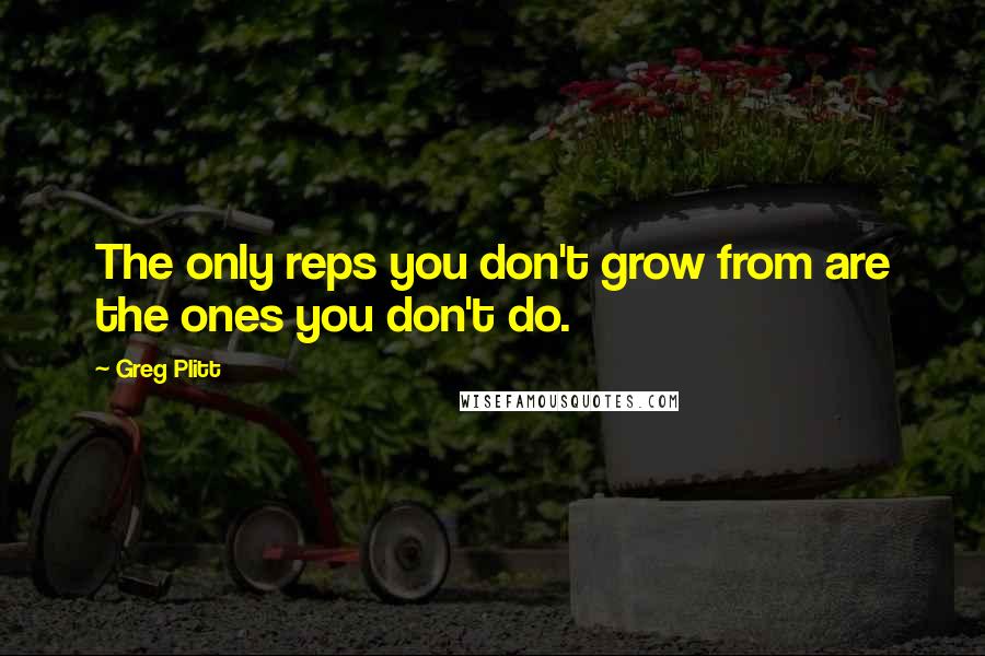 Greg Plitt Quotes: The only reps you don't grow from are the ones you don't do.